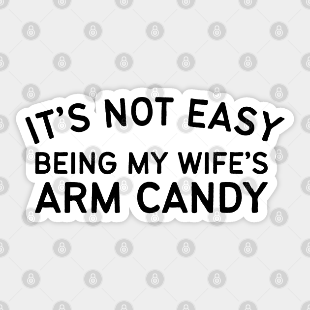 It's Not Easy Being My Wife's Arm Candy Arm Candy Sticker TeePublic